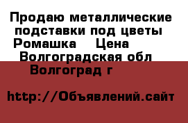 Продаю металлические подставки под цветы “Ромашка“ › Цена ­ 396 - Волгоградская обл., Волгоград г.  »    